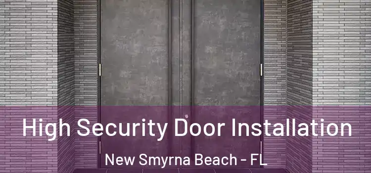High Security Door Installation New Smyrna Beach - FL